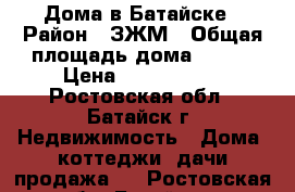 Дома в Батайске › Район ­ ЗЖМ › Общая площадь дома ­ 115 › Цена ­ 3 500 000 - Ростовская обл., Батайск г. Недвижимость » Дома, коттеджи, дачи продажа   . Ростовская обл.,Батайск г.